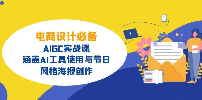 电商设计必备!AIGC实战课,涵盖AI工具使用与节日、风格海报创作外贸跨境出海-网赚项目-副业赚钱-互联网创业-外贸跨境出海-资源整合阿婆出海