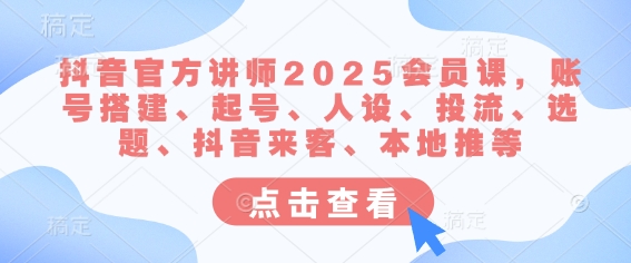抖音官方讲师2025会员课,账号搭建、起号、人设、投流、选题、抖音来客、本地推等外贸跨境出海-网赚项目-副业赚钱-互联网创业-外贸跨境出海-资源整合阿婆出海